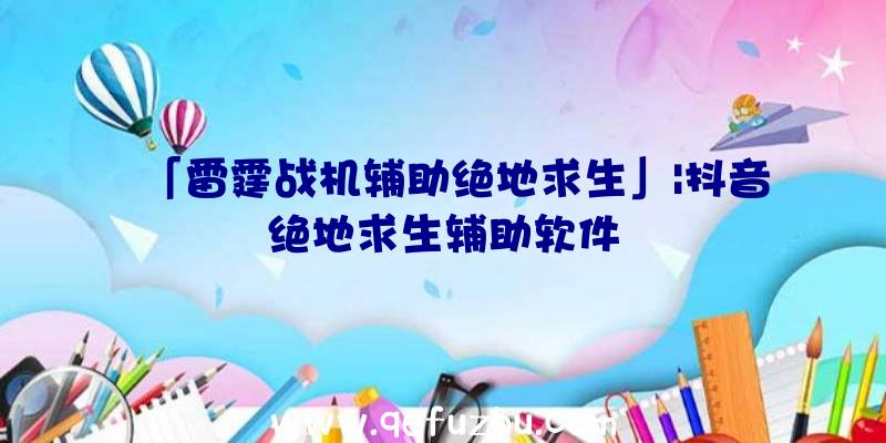 「雷霆战机辅助绝地求生」|抖音绝地求生辅助软件